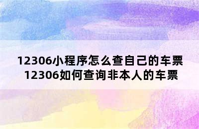 12306小程序怎么查自己的车票 12306如何查询非本人的车票